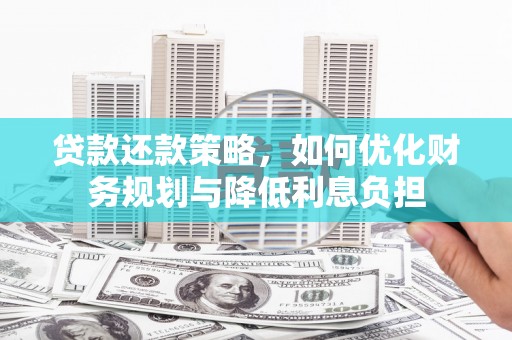 舒城贷款还款策略，如何优化财务规划与降低利息负担