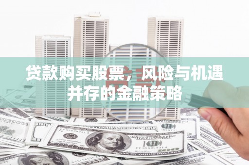 舒城贷款购买股票，风险与机遇并存的金融策略