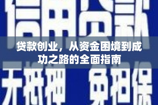 舒城贷款创业，从资金困境到成功之路的全面指南