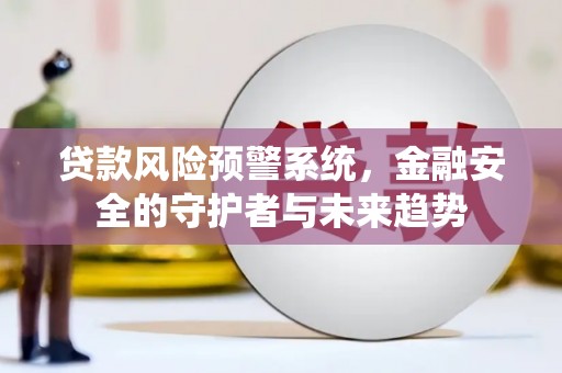 舒城贷款风险预警系统，金融安全的守护者与未来趋势