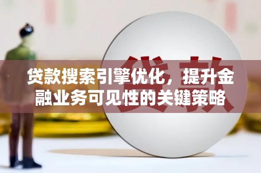 舒城贷款搜索引擎优化，提升金融业务可见性的关键策略