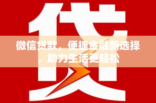 舒城微信贷款，便捷金融新选择，助力生活更轻松