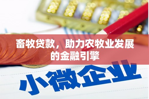 舒城畜牧贷款，助力农牧业发展的金融引擎