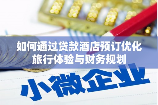 舒城如何通过贷款酒店预订优化旅行体验与财务规划