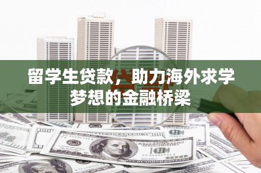舒城留学生贷款，助力海外求学梦想的金融桥梁