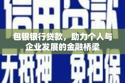 舒城包银银行贷款，助力个人与企业发展的金融桥梁