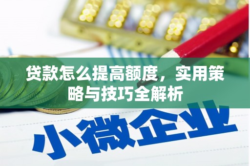 舒城贷款怎么提高额度，实用策略与技巧全解析