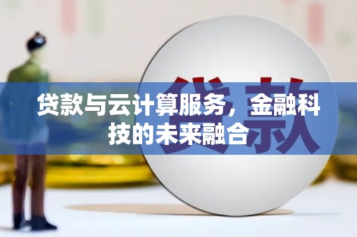 舒城贷款与云计算服务，金融科技的未来融合