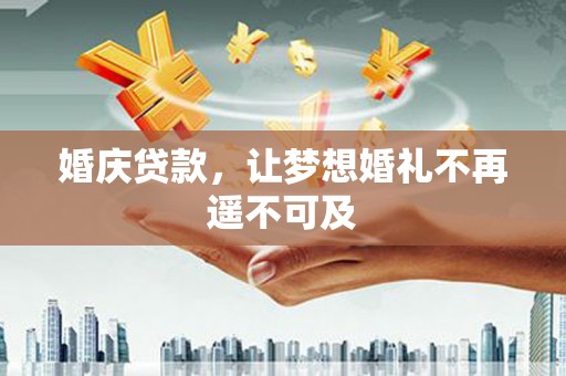 舒城婚庆贷款，让梦想婚礼不再遥不可及
