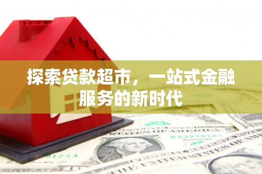 舒城探索贷款超市，一站式金融服务的新时代