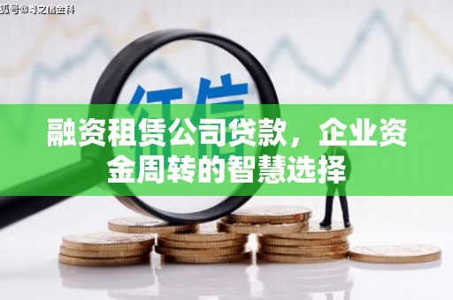 舒城融资租赁公司贷款，企业资金周转的智慧选择