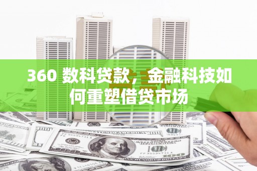 舒城360 数科贷款，金融科技如何重塑借贷市场