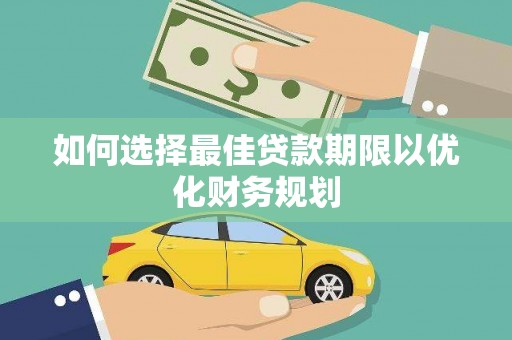 舒城如何选择最佳贷款期限以优化财务规划