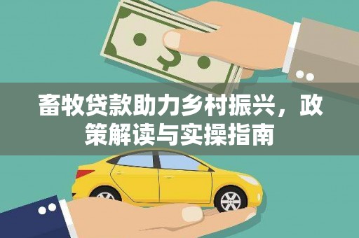舒城畜牧贷款助力乡村振兴，政策解读与实操指南