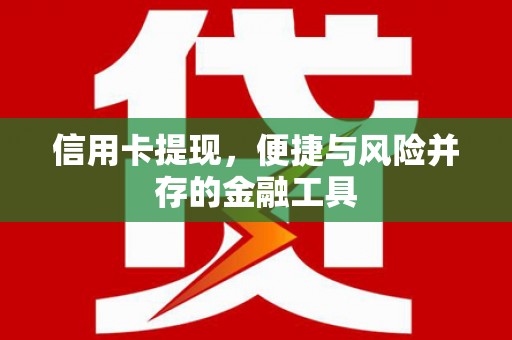 舒城信用卡提现，便捷与风险并存的金融工具