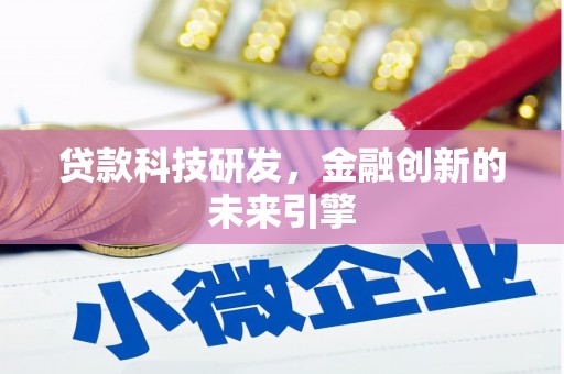 舒城贷款科技研发，金融创新的未来引擎
