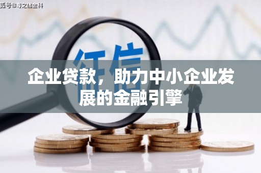 舒城企业贷款，助力中小企业发展的金融引擎