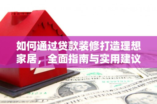 舒城如何通过贷款装修打造理想家居，全面指南与实用建议