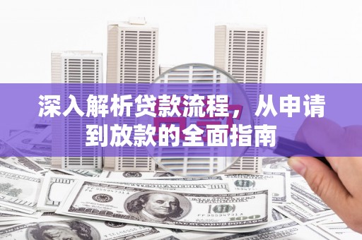 舒城深入解析贷款流程，从申请到放款的全面指南