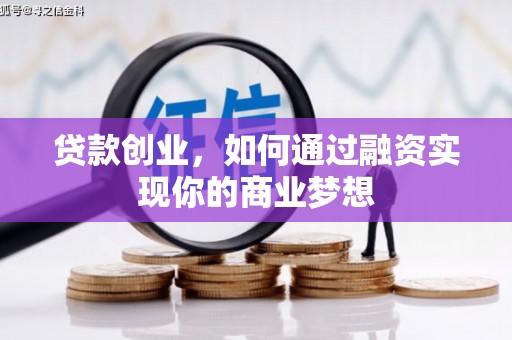 舒城贷款创业，如何通过融资实现你的商业梦想