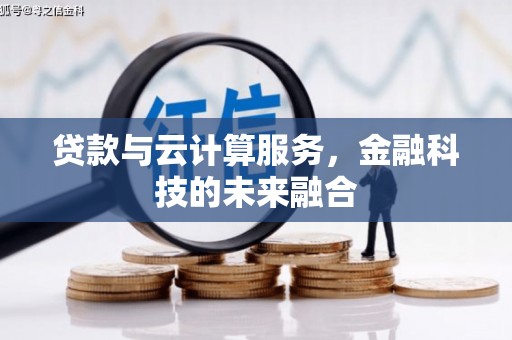 舒城贷款与云计算服务，金融科技的未来融合