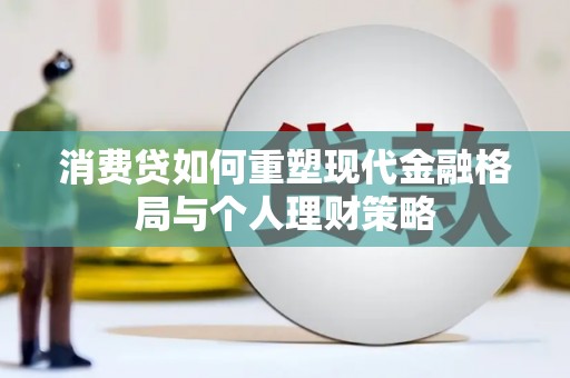 舒城消费贷如何重塑现代金融格局与个人理财策略