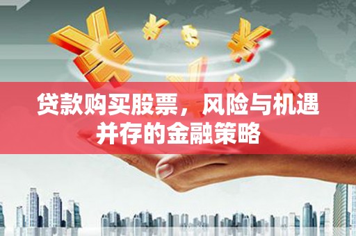 舒城贷款购买股票，风险与机遇并存的金融策略