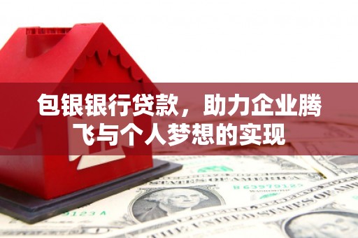 舒城包银银行贷款，助力企业腾飞与个人梦想的实现