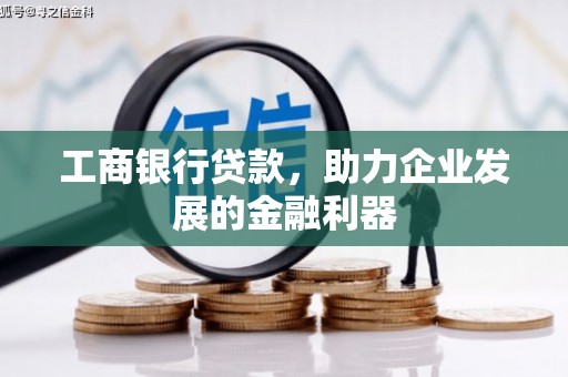 舒城工商银行贷款，助力企业发展的金融利器